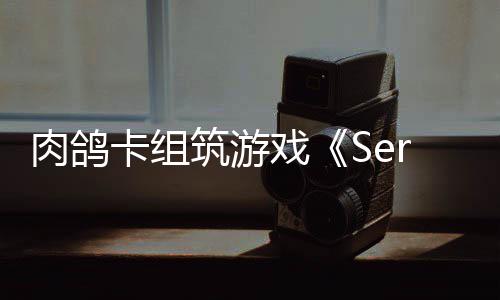 卡组出P戏现限时C版肉鸽试玩筑游已推